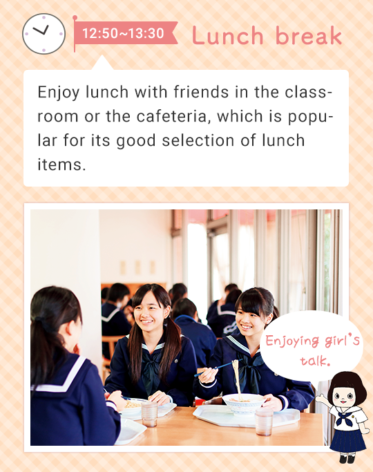 12:50 - 13:30 Lunch break   Enjoy lunch with friends in the classroom or the cafeteria, which is popular for its good selection on the lunch menu. Enjoying girl’s talk.