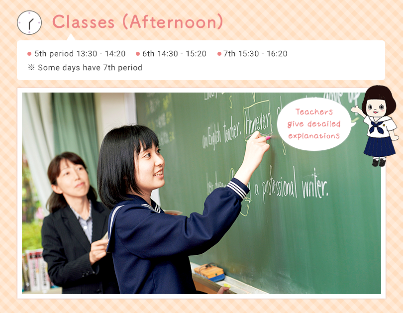 Classes (Afternoon) 5th 13:30 - 14:20  6th 14:30 - 15:20 （7th 15:30 - 16:20） ※ Some days have 7th period Teachers giving detailed explanation