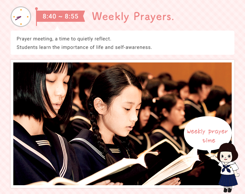 8:40 - 8:55 Weekly Prayers  Prayer meeting, a time to quietly reflect on yourself. Students learn the importance of life and self-awareness. Weekly prayer time