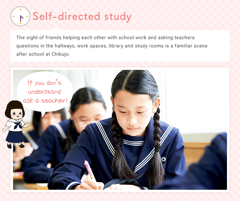 Self-directed study The sight of friends helping each other with school work and asking teachers questions in the work-space next to the teacher’s room, other work spaces, library and study rooms is a familiar scene after school at Chikujo. If you don’t understand ask a teacher