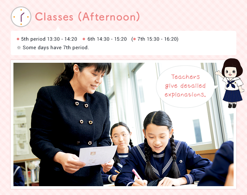 Classes (Afternoon) 5th 13:30 - 14:20  6th 14:30 - 15:20 （7th 15:30～16:20） ※ Some days have 7th period. Teachers giving detailed explanation