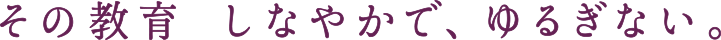 その教育　しなやかで、ゆるぎない。