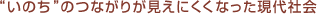 “いのち”のつながりが見えにくくなった現代社会