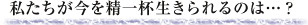 私たちが今を精一杯生きられるのは…?