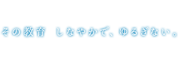 その教育しなやかで、ゆるぎない。