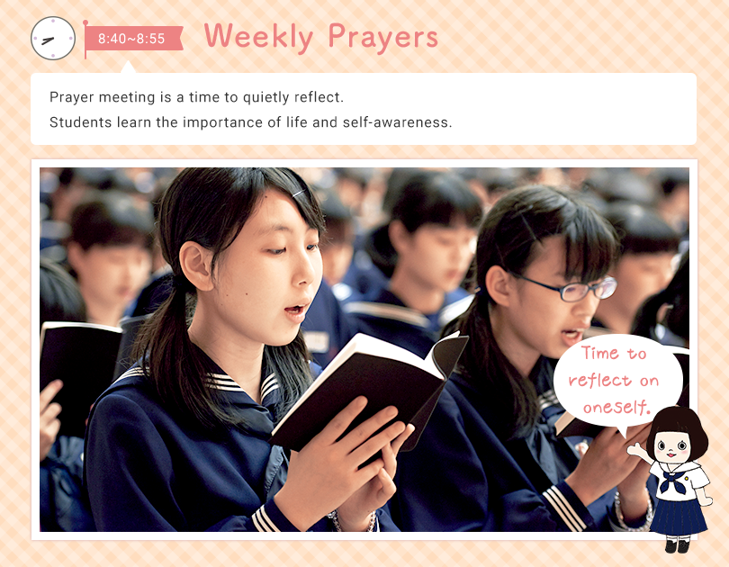 8:40 - 8:55 Weekly Prayers   Prayer meeting is a time to quietly reflect on yourself. Students learn the importance of life and self-awareness. Time to reflect on oneself.