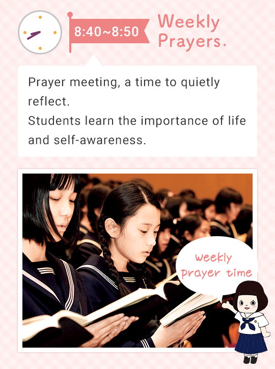 8:40 - 8:55 Weekly Prayers  Prayer meeting, a time to quietly reflect on yourself. Students learn the importance of life and self-awareness. Weekly prayer time
