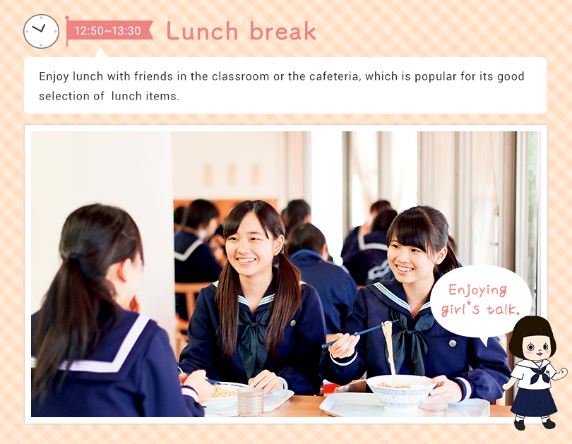 12:50 - 13:30 Lunch break   Enjoy lunch with friends in the classroom or the cafeteria, which is popular for its good selection on the lunch menu. Enjoying girl’s talk.